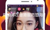 曝姜濤在香港服藥墮海！已被送往醫(yī)院暫無(wú)生命危險(xiǎn)