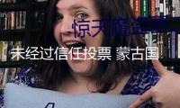 未經(jīng)過(guò)信任投票 蒙古國(guó)總理奧云額爾登遭議會(huì)免去