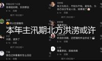 本年主汛期北方洪澇或許側重 區(qū)域性階段性旱澇顯著