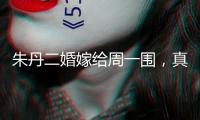 朱丹二婚嫁給周一圍，真是走運，美好滿滿