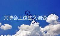 文博會(huì)上這些文創(chuàng)受歡迎