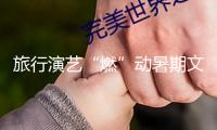 旅行演藝“燃”動(dòng)暑期文旅商場