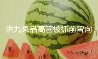 洪九果品高管被抓前曾向員工集資購(gòu)股款近6000萬(wàn)元 員工：至今仍未退還！