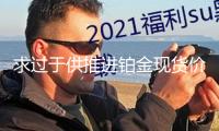 求過于供推進鉑金現(xiàn)貨價格迫臨一年來高點 期貨持倉升至近五年同期峰值