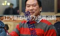 江汽集團與華為簽署戰(zhàn)略協(xié)作協(xié)議