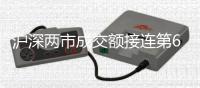 滬深兩市成交額接連第6個交易日破萬億