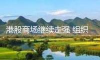 港股商場(chǎng)繼續(xù)走強(qiáng) 組織看好三大出資方向