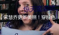宋慧喬更新美照！穿粉色吊帶長裙秀曼妙身姿超養(yǎng)眼