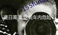 夏日高溫 這些車內(nèi)危險(xiǎn)快鏟除