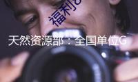 天然資源部：全國單位GDP“地耗”“十四五”方針提前完成