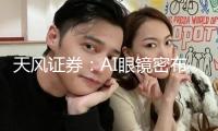 天風(fēng)證券：AI眼鏡密布發(fā)布疊加存儲(chǔ)提價(jià) 半導(dǎo)體產(chǎn)業(yè)鏈迎催化窗口