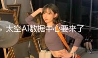 太空AI數(shù)據(jù)中心要來了！英偉達H100芯片衛(wèi)星行將發(fā)射