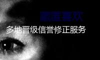 多地晉級信譽(yù)修正服務(wù) 助力運(yùn)營主體重塑杰出信譽(yù)