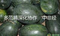 多范疇深化協(xié)作　中非經(jīng)貿(mào)迎來新機遇