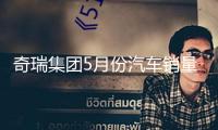 奇瑞集團(tuán)5月份汽車銷量同比增加9.1% 前五月累銷打破100萬輛