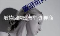增持回購(gòu)密布舉動(dòng) 券商真金白銀提振投資者決心