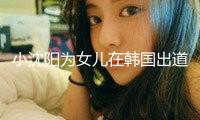 小沈陽為女兒在韓國出道打call：提早感謝我們支撐