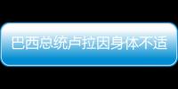 巴西總統(tǒng)盧拉因身體不適入院查看