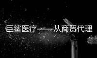 巨鯊醫(yī)療——從商貿代理到自主研制制作