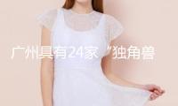 廣州具有24家“獨(dú)角獸”企業(yè)，挨近韓國和日本兩國總和