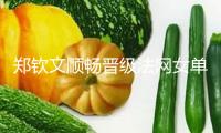 鄭欽文順暢晉級(jí)法網(wǎng)女單第二輪