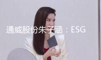 通威股份朱子涵：ESG是企業(yè)可持續(xù)發(fā)展的“體檢表”，國際標準需中國企業(yè)深度參加