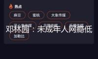 鄧林園：未成年人網(wǎng)癮低齡化 需合力營(yíng)建健康網(wǎng)絡(luò)環(huán)境
