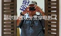 那爾那茜戲份貫穿電影《鏢人》全片，網(wǎng)友：要么重拍，要么AI換臉