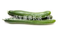 長(zhǎng)安轎車董事長(zhǎng)談“車圈呈現(xiàn)恒大”：不超越兩年 職業(yè)會(huì)回到比較良性的價(jià)值競(jìng)賽態(tài)勢(shì)