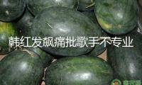韓紅發(fā)飆痛批歌手不專業(yè)：耳機(jī)里都是提示音，你們不是搞音樂(lè)的嗎？