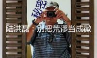 陸洪磊：別把荒謬當成微短劇“流量暗碼”