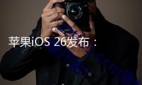 蘋果iOS 26發(fā)布：大局裝備液態(tài)玻璃技能