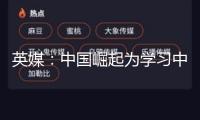 英媒：中國崛起為學(xué)習(xí)中心，西方需反思