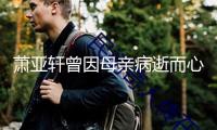 蕭亞軒曾因母親病逝而心情潰散 哭到?jīng)]有聲音
