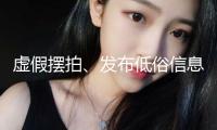 虛假擺拍、發(fā)布低俗信息 一批違法違規(guī)短視頻賬號被處置