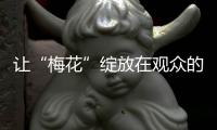 讓“梅花”綻放在觀眾的心田里