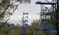西南證券董事長姜棟林：主動融入改革大局 打造“投資+投行+研究”的大投行生態(tài)圈