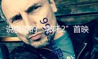 說(shuō)俄語(yǔ)的“哪吒2”首映 俄導(dǎo)演敘述譯制難題