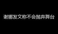 謝娜發(fā)文稱不會拋棄舞臺劇扮演：這是我開始的愿望