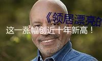 這一漲幅創(chuàng)近十年新高！重磅數(shù)據(jù)出爐 最新解讀來了