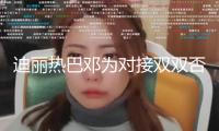 迪麗熱巴鄧為對接雙雙否定參加電視劇《漩渦》