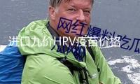 進(jìn)口九價(jià)HPV疫苗價(jià)格“大跳水”！“打一送一”，總價(jià)少1300元，價(jià)格戰(zhàn)演出？