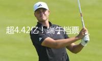 超4.42億！端午檔票房為暑期檔開(kāi)好頭