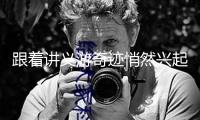 跟著講義游奇跡悄然興起——從前栩栩如生 此時(shí)映入眼簾