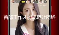 首部工作才能規(guī)范讓網(wǎng)絡(luò)主播有了提技“指南針”