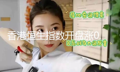 【黑料不打烊吃瓜】香港恒生指數(shù)開盤漲0.52% 恒生科技指數(shù)漲0.35%