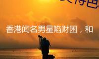 香港聞名男星陷財困，和妻子成租霸，沒錢交房租還四處欠債不還