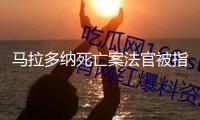馬拉多納死亡案法官被指參與紀(jì)錄片拍攝 該案將進(jìn)行重審