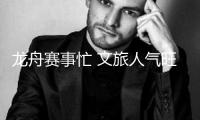 龍舟賽事忙 文旅人氣旺