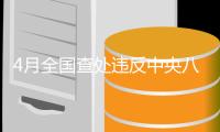 4月全國查處違反中央八項規(guī)定精神問題18845起